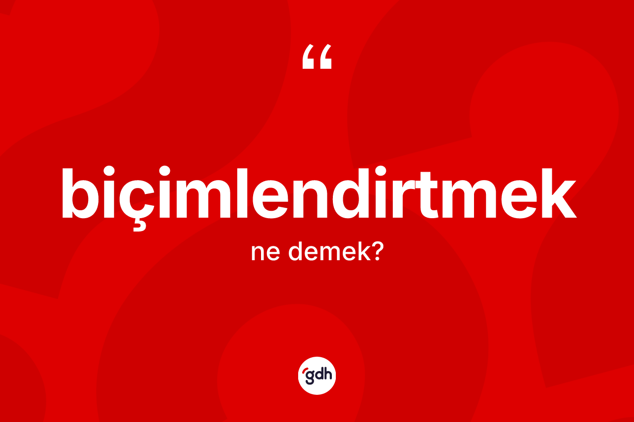 Biçimlendirtmek kelimesi ne demek?