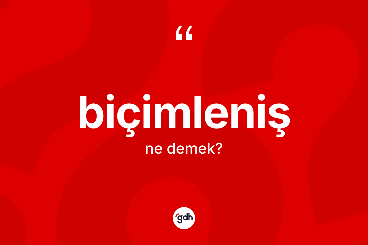 Biçimleniş kelimesi ne demek? Biçimleniş kelimesinin kaç farklı anlamı var?