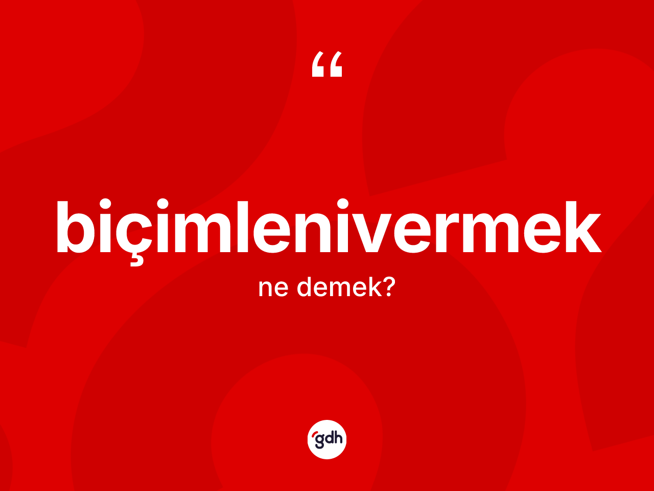 Biçimlenivermek ne anlama gelir? Biçimlenivermeğin TDK'ya göre anlamı nedir?