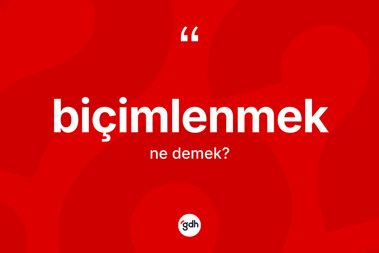 Biçimlenmek kelimesinin tanımı nedir? Biçimlenmeğin halk arasındaki kullanımı nasıldır?