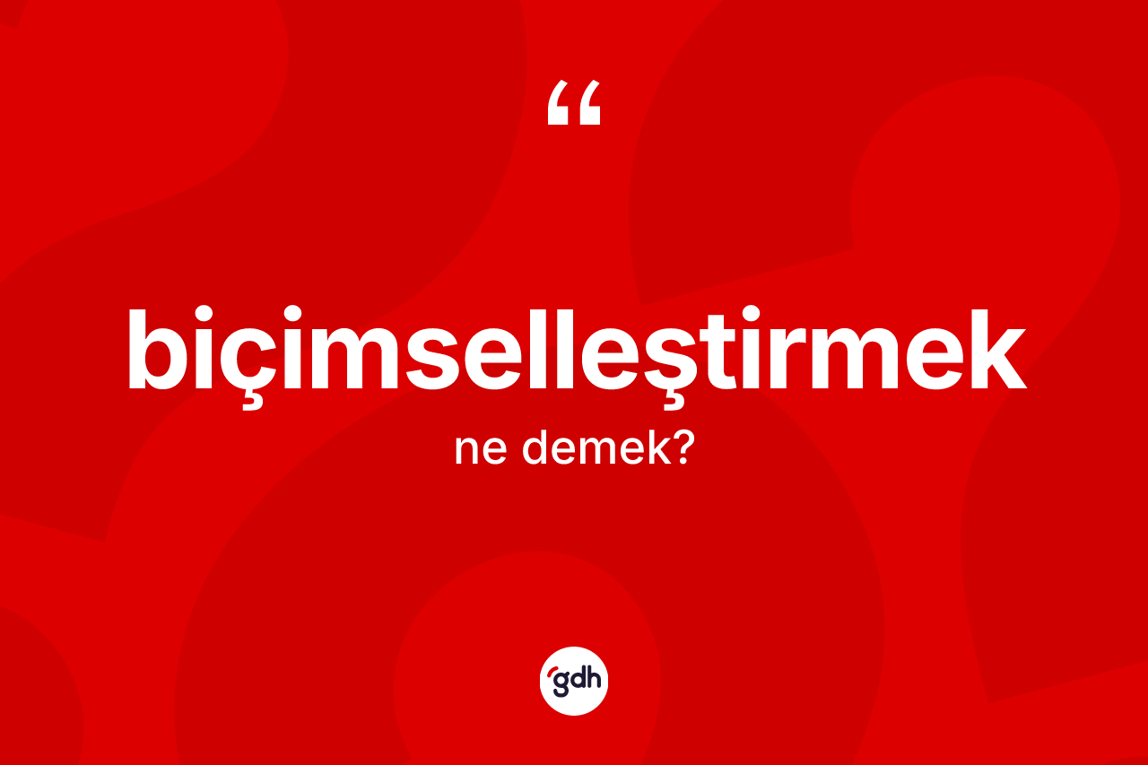 Biçimselleştirmek kelimesi ne demek? Biçimselleştirmeğin halk arasındaki kullanımı nasıldır?