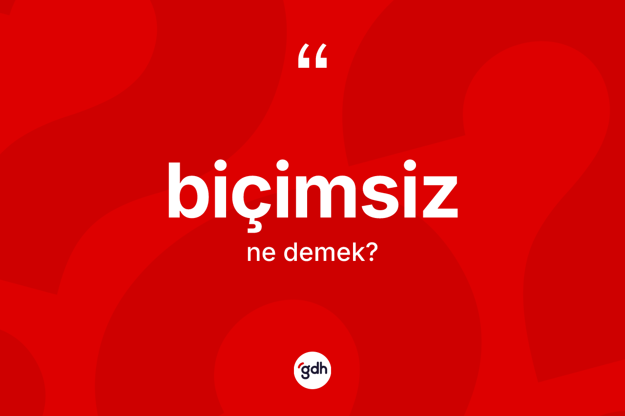 Biçimsiz kelimesinin sözlükteki tanımı nedir? Biçimsizin kısaca tanımı nedir?