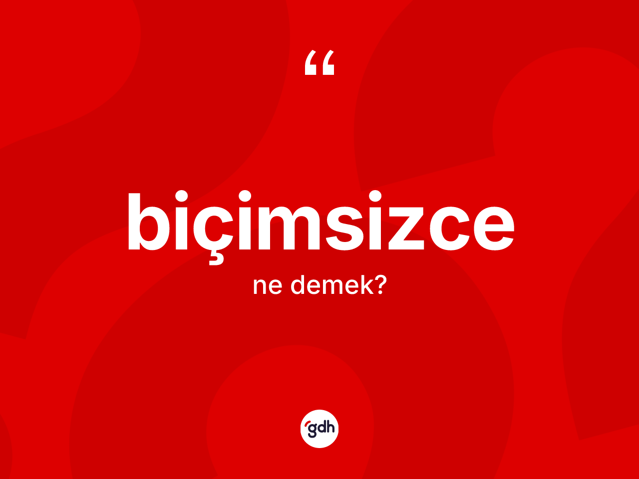 Biçimsizce nedir? Biçimsizcenin sözlükteki anlamı nedir?