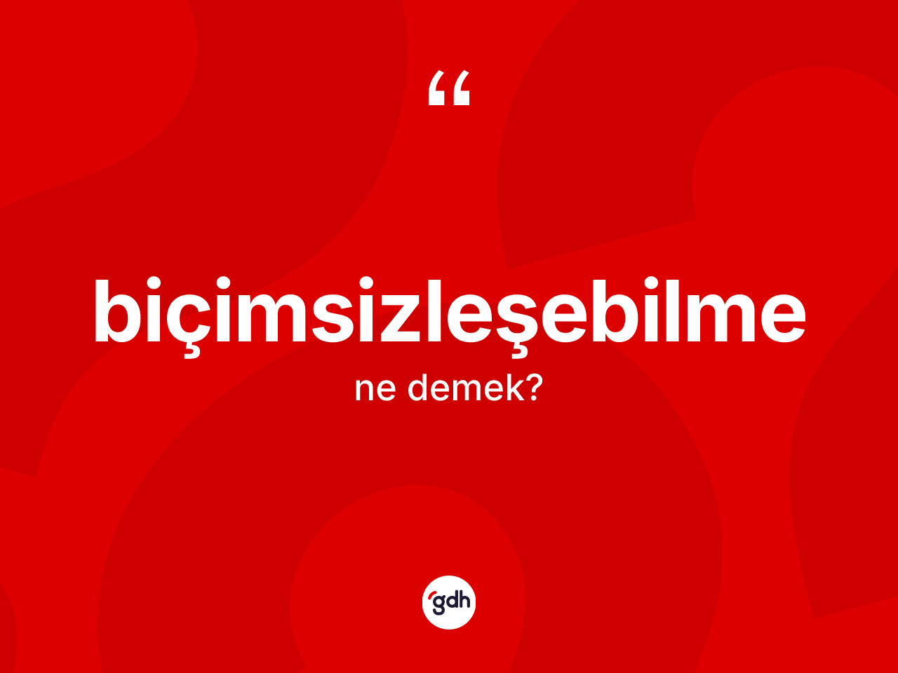 Biçimsizleşebilme kelimesi ne demek? Biçimsizleşebilmenin TDK'ya göre anlamı nedir?
