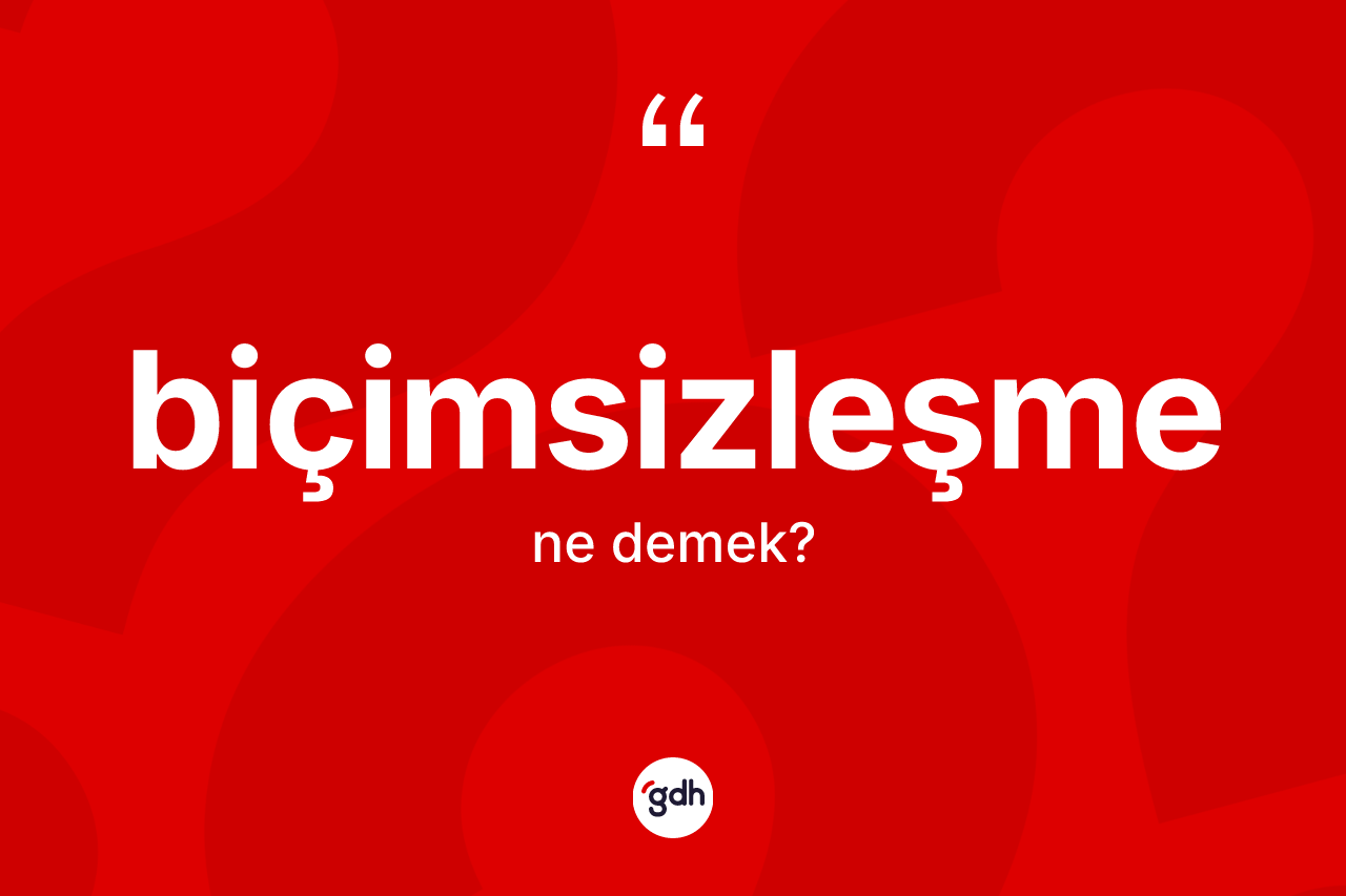 Biçimsizleşme kelimesi ne demek? Biçimsizleşmenin kısaca tanımı nedir?