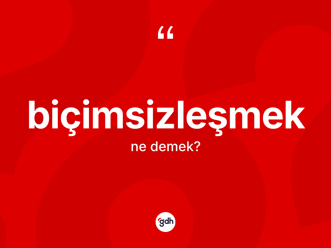 Biçimsizleşmek kelimesi ne anlama gelir? Biçimsizleşmeğin kısaca tanımı nedir?
