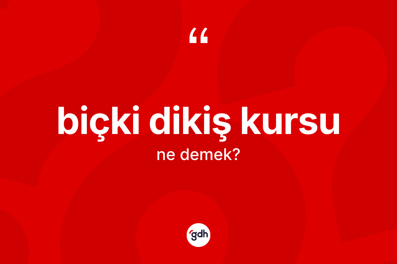 Biçki dikiş kursu kelimesinin tanımı nedir? Biçki dikiş kursu kelimesinin TDK anlamı nedir?