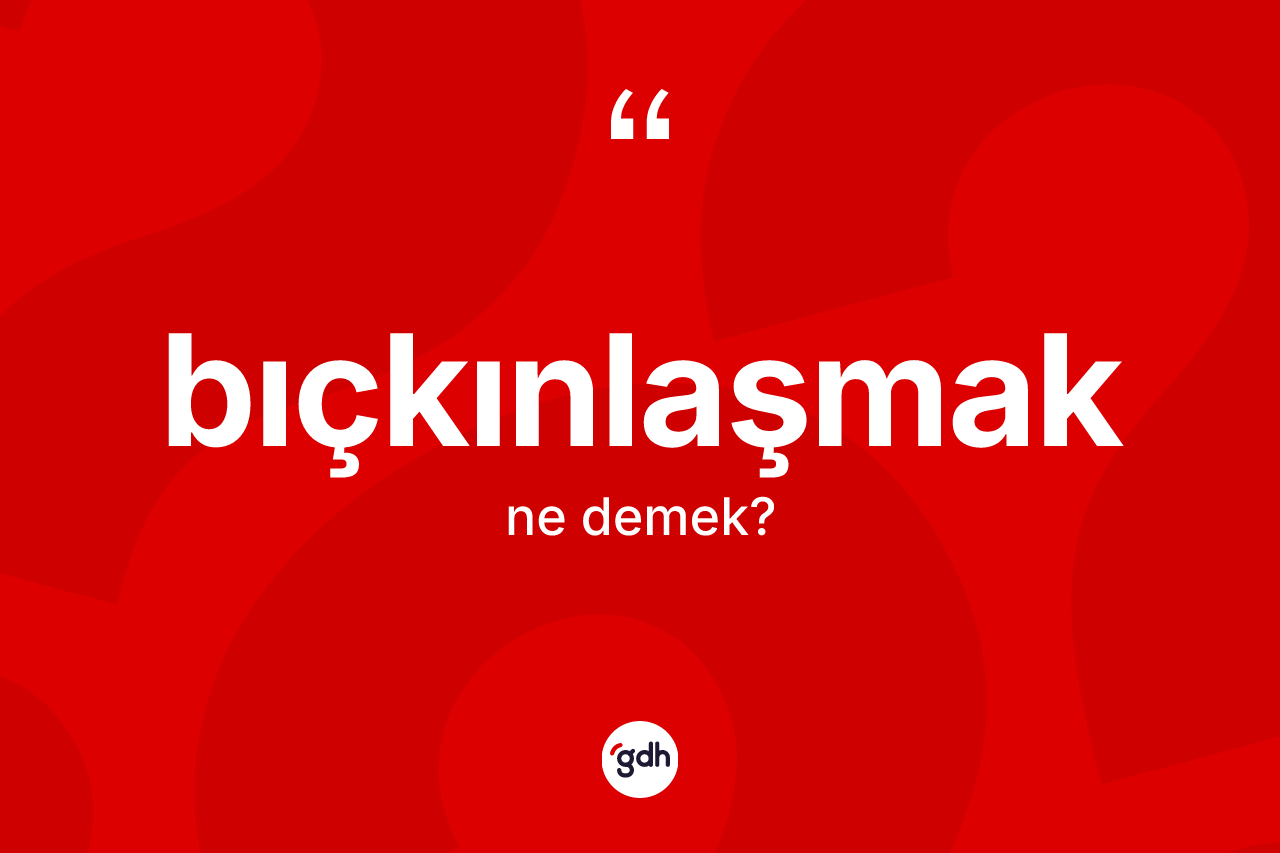 Bıçkınlaşmak kelimesinin anlamı nedir? Bıçkınlaşmağın halk arasındaki kullanımı nasıldır?