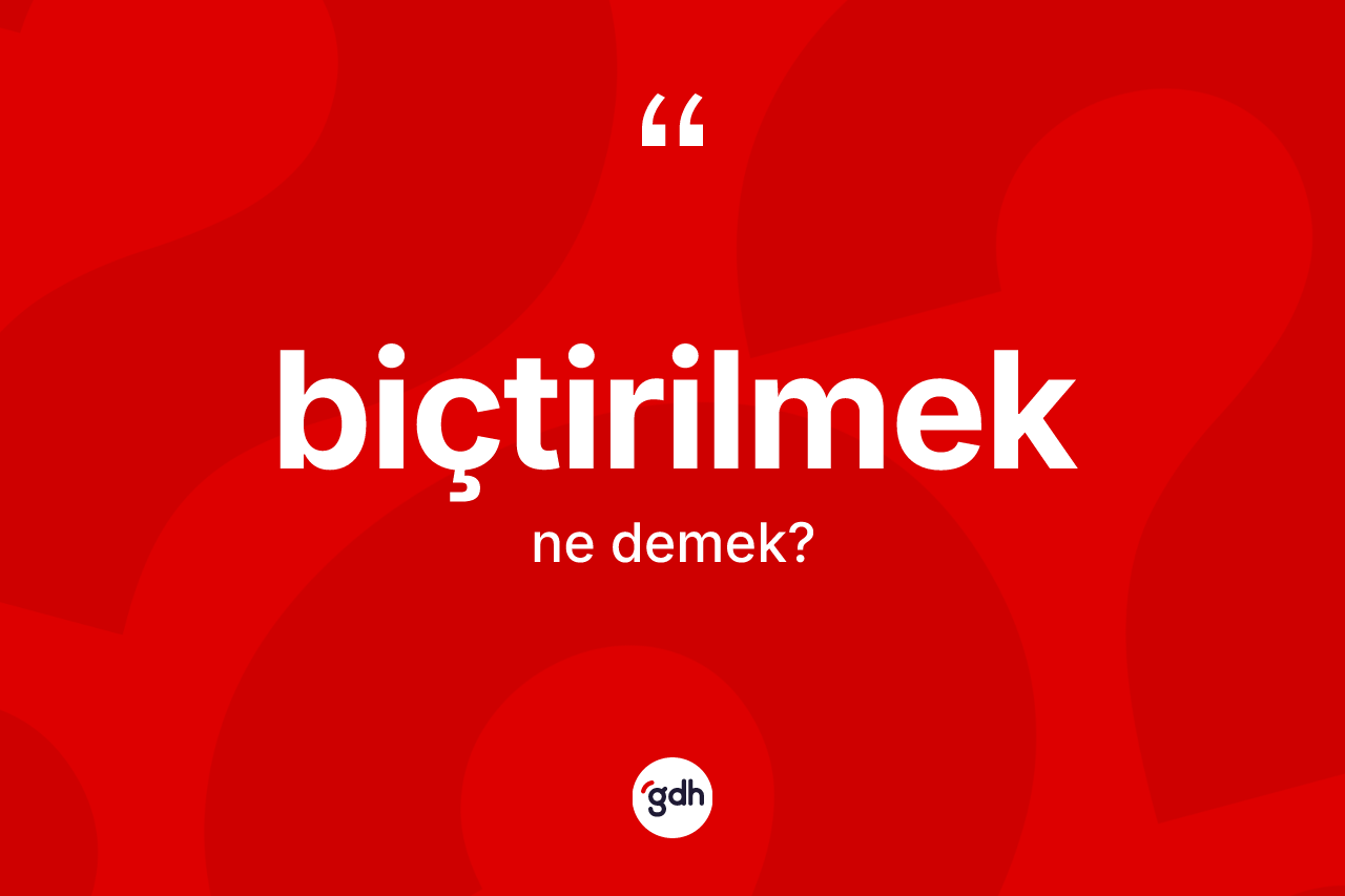 Biçtirilmek kelimesinin sözlükteki tanımı nedir? Biçtirilmeğin sözlükteki anlamı nedir?
