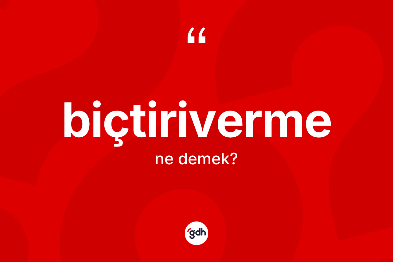 Biçtiriverme kelimesi ne anlama gelir? Biçtirivermenin sözlükteki anlamı nedir?