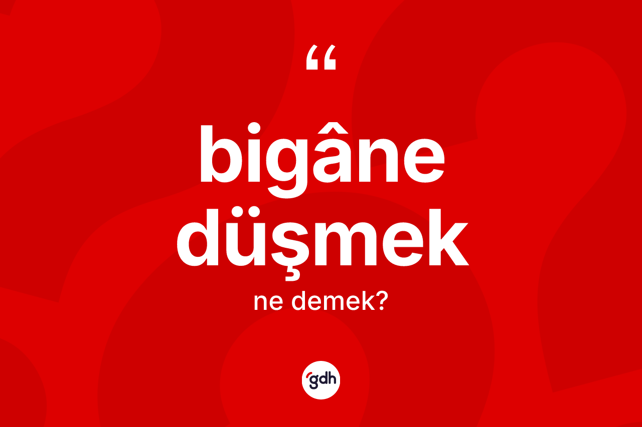 Bigâne düşmek ne demektir?