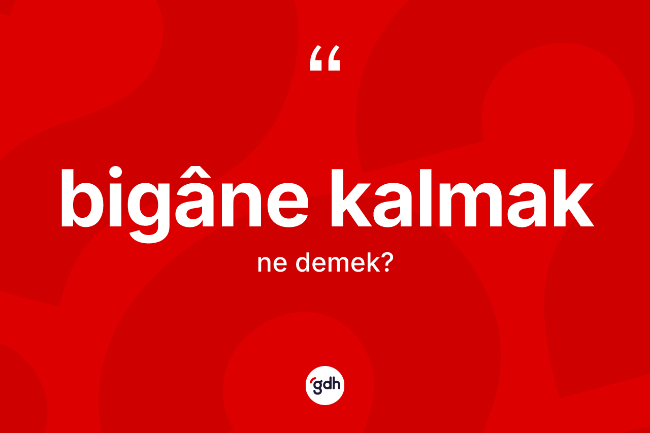 Bigâne kalmak nedir?