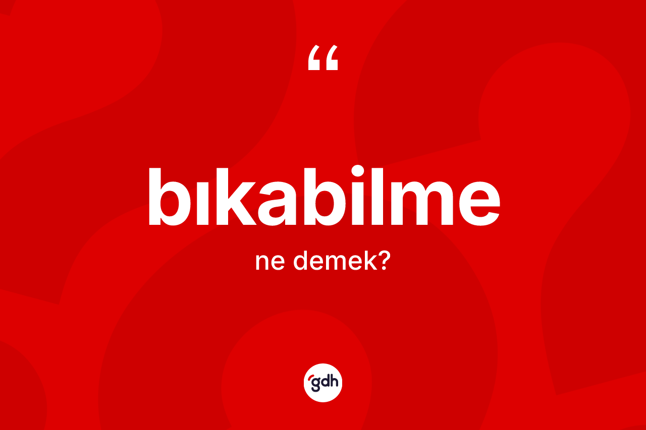 Bıkabilme kelimesi ne demek? Bıkabilmenin TDK'ya göre anlamı nedir?