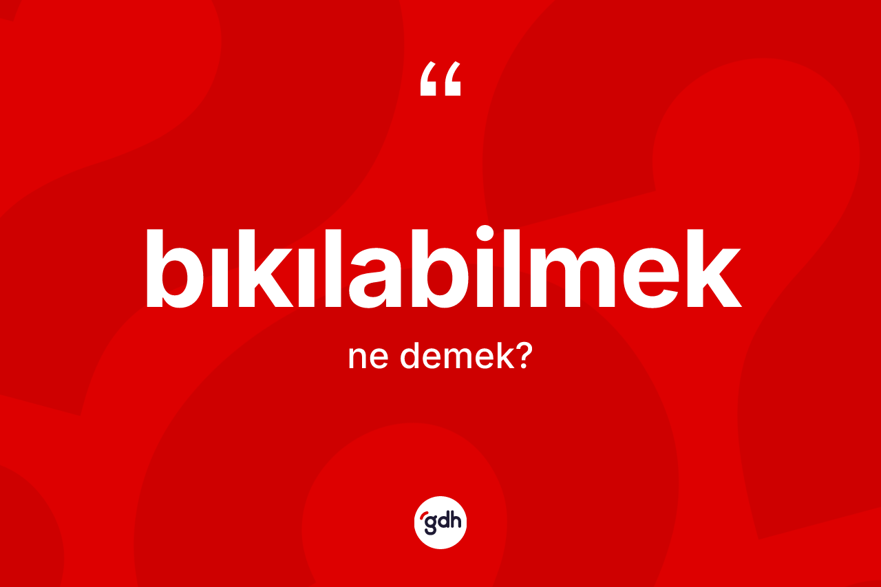 Bıkılabilmek kelimesi ne anlama gelir? Bıkılabilmeğin kısaca tanımı nedir?