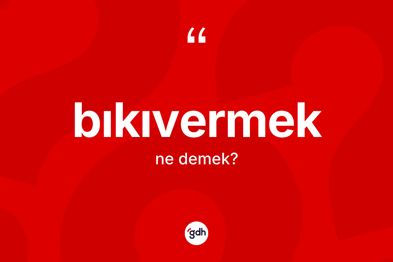 Bıkıvermek ne demek? Bıkıvermeğin sözlükteki anlamı nedir?