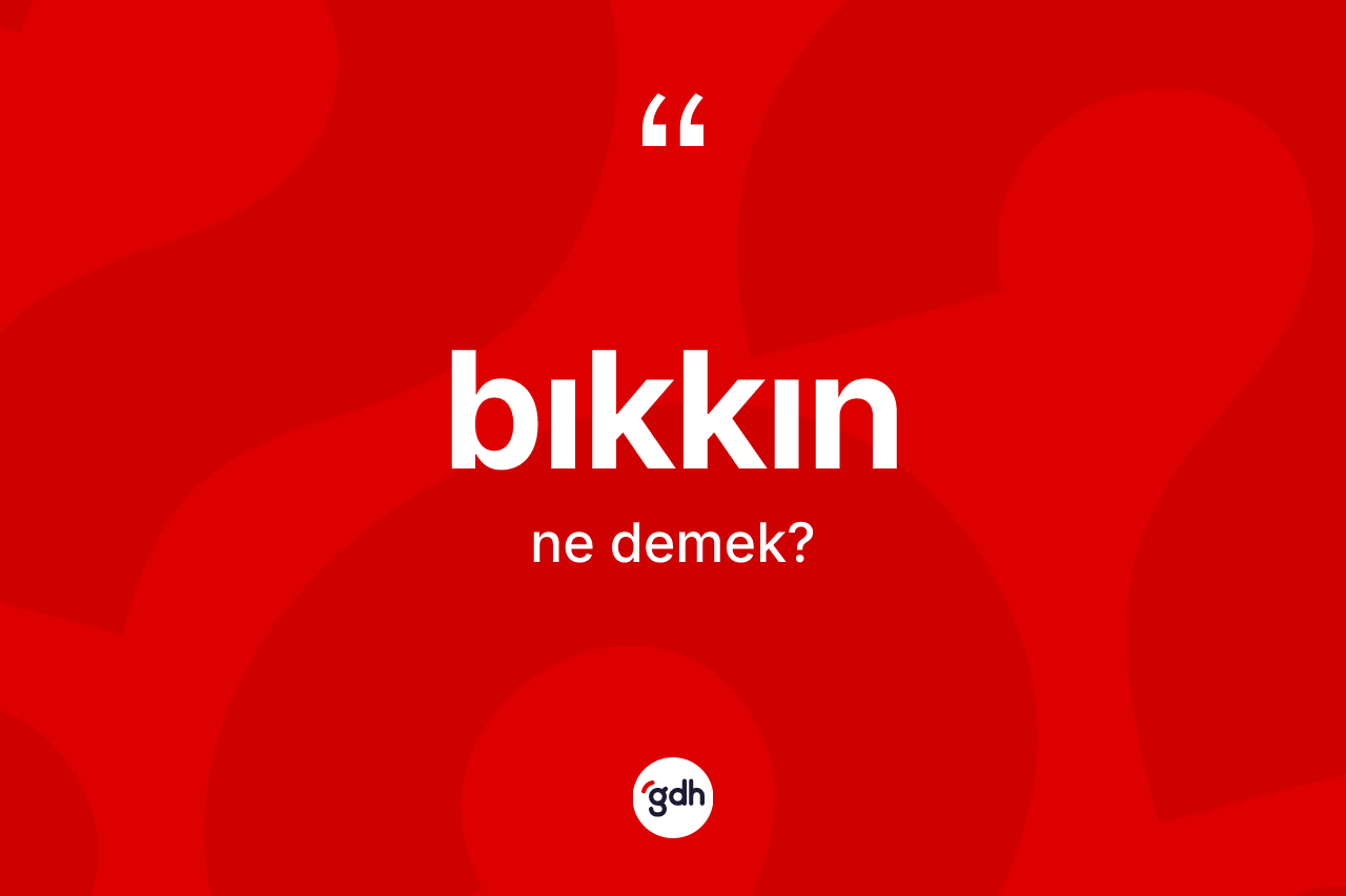 Bıkkın kelimesinin anlamı nedir?