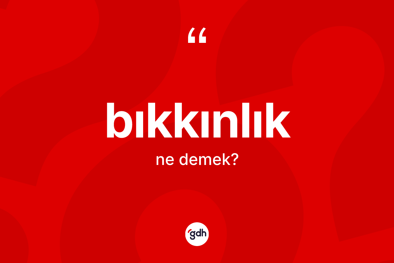 Bıkkınlık nedir? Bıkkınlık kelimesinin kaç farklı anlamı var?