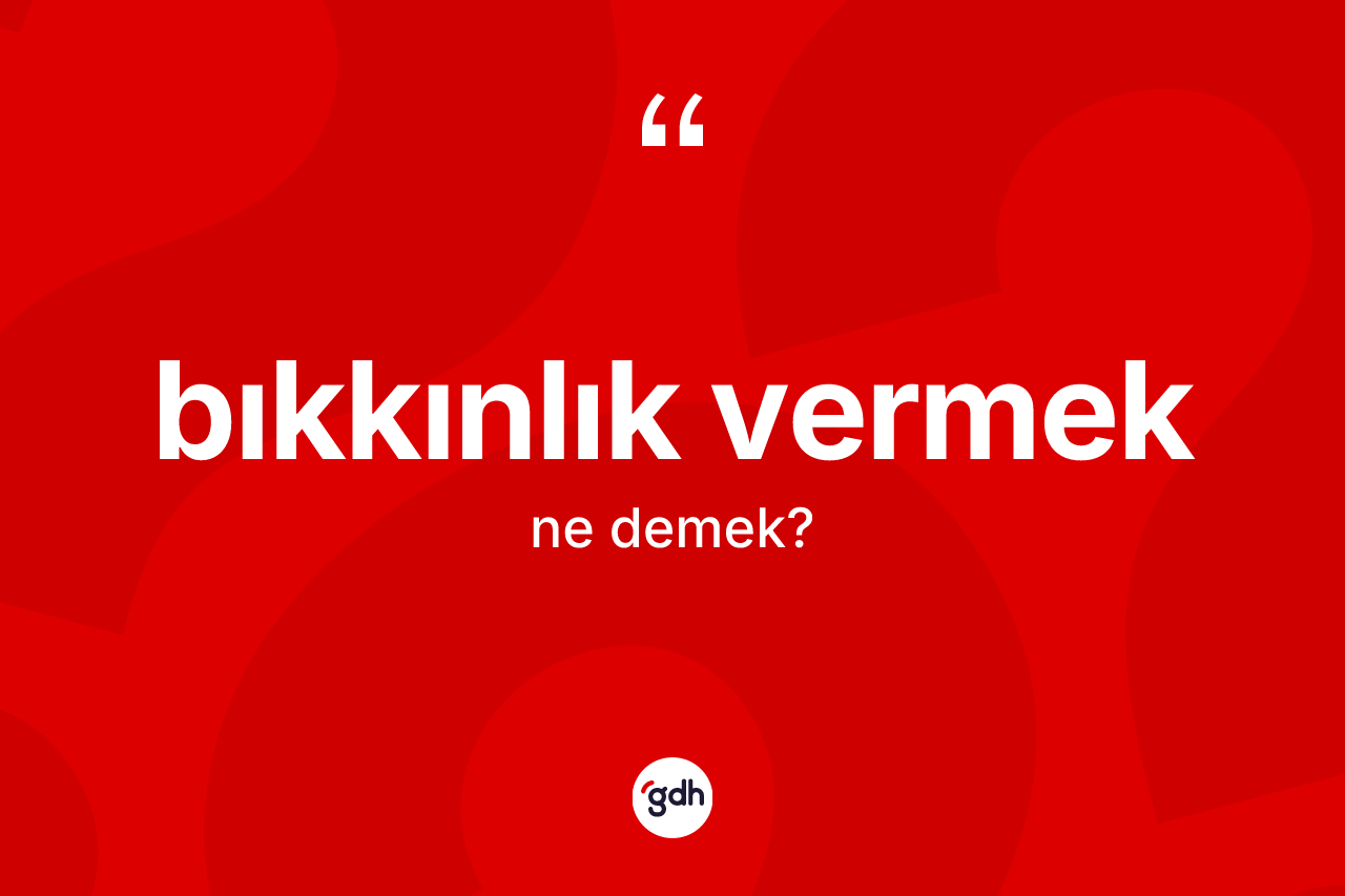 Bıkkınlık vermek ne anlama gelir? Bıkkınlık vermek ifadesi nerede kullanılır?