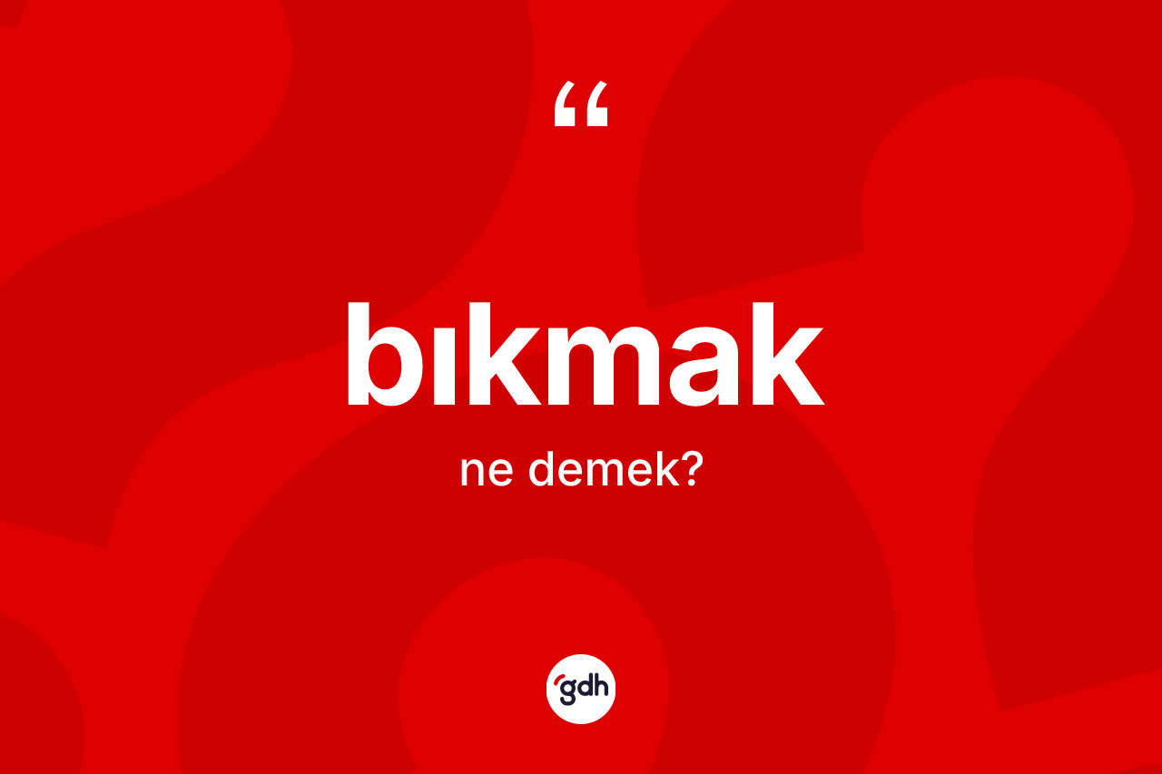 Bıkmak kelimesinin anlamı nedir?