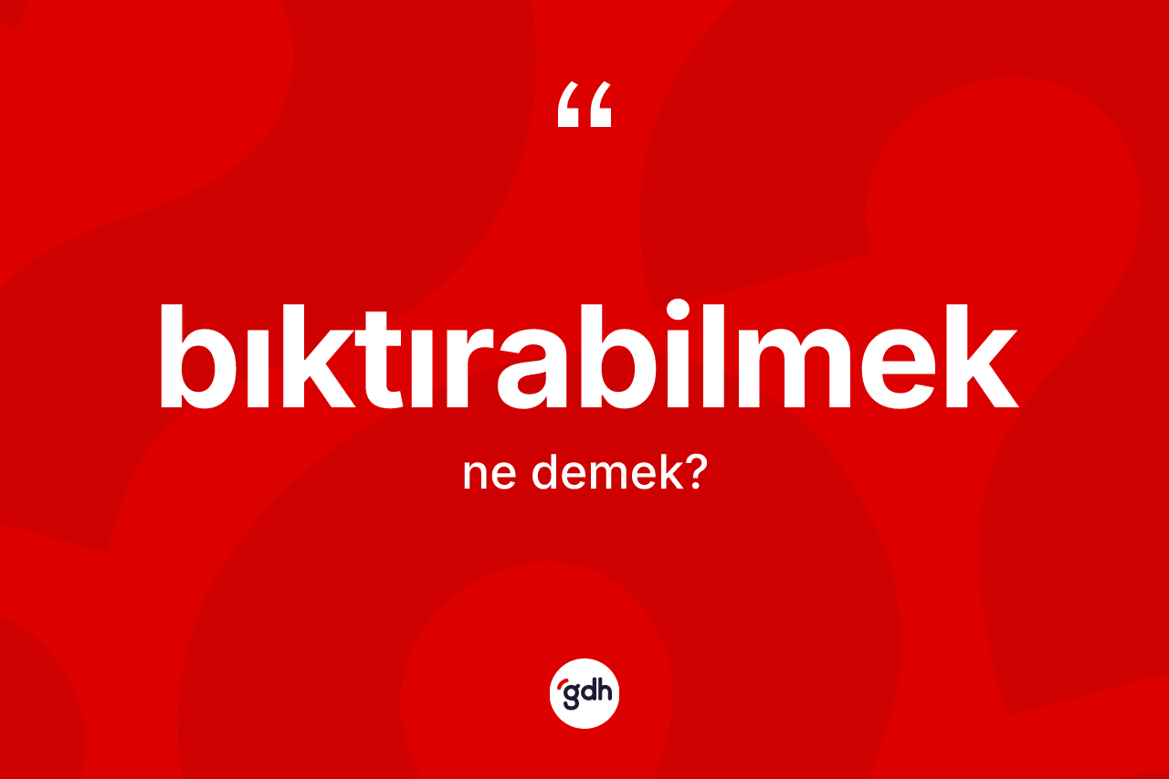 Bıktırabilmek kelimesinin tanımı nedir? Bıktırabilmeğin halk arasındaki kullanımı nasıldır?