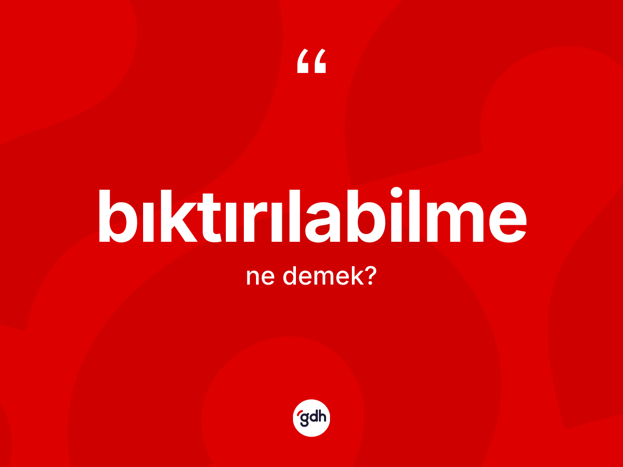 Bıktırılabilme kelimesi ne anlama gelir? Bıktırılabilme kelimesinin özellikleri nelerdir?