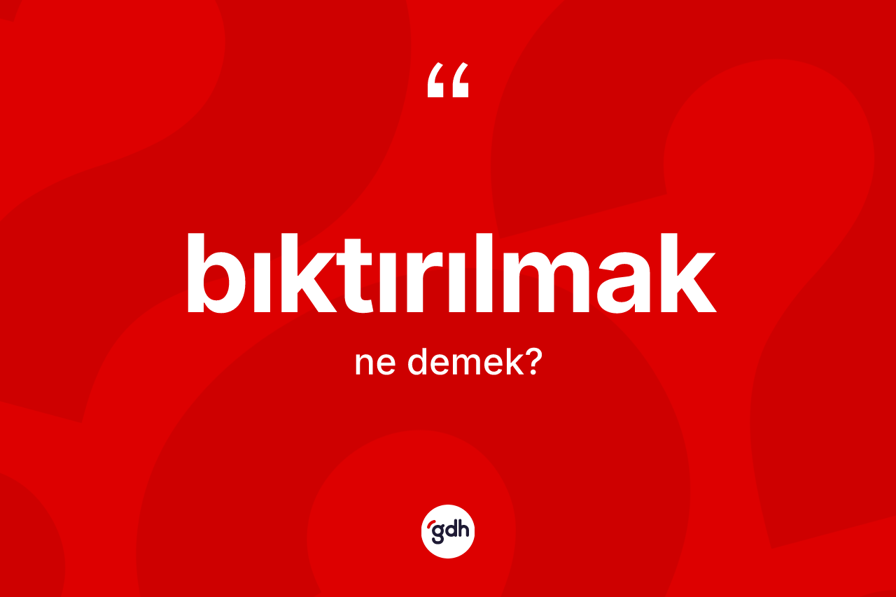 Bıktırılmak kelimesinin anlamı nedir? Bıktırılmağın kısaca tanımı nedir?