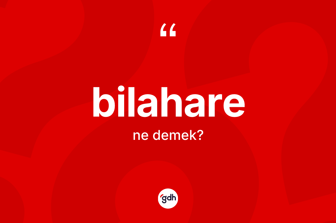 Bilahare kelimesinin tanımı nedir? Bilahare kelimesinin özellikleri nelerdir?