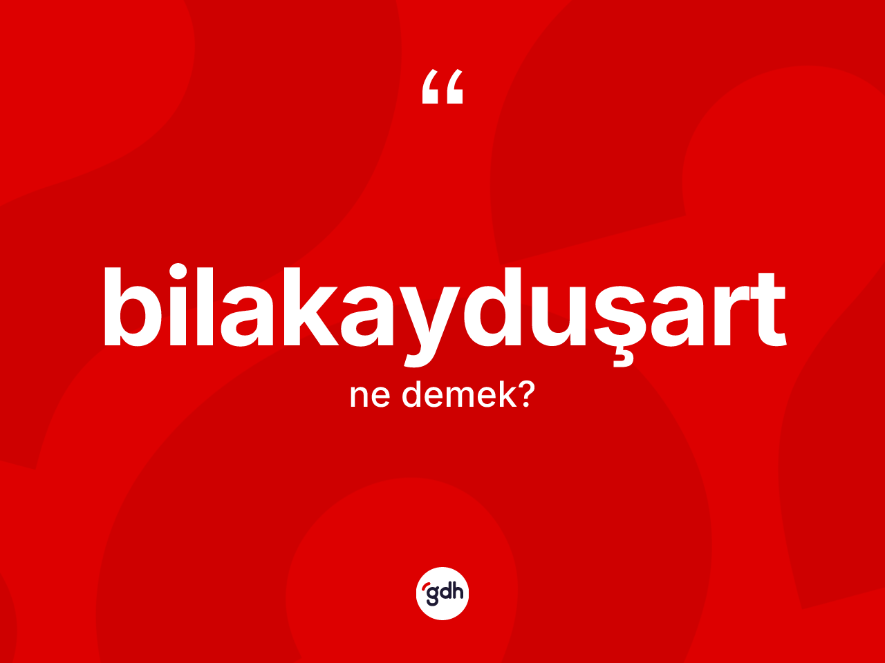 Bilakayduşart kelimesinin sözlükteki tanımı nedir? Bilakayduşartın sözlükteki anlamı nedir?