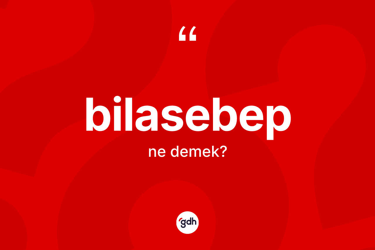 Bilasebep kelimesi ne demek? Bilasebebin TDK'ya göre anlamı nedir?