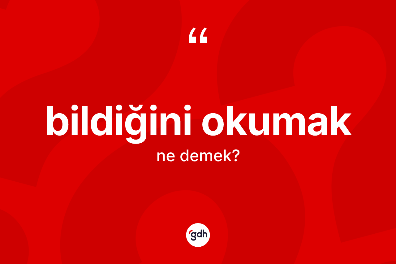 Bildiğini okumak nedir?