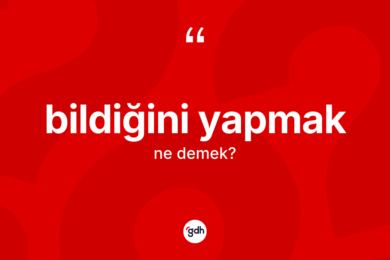 Bildiğini yapmak ifadesinin sözlükteki anlamı nedir?