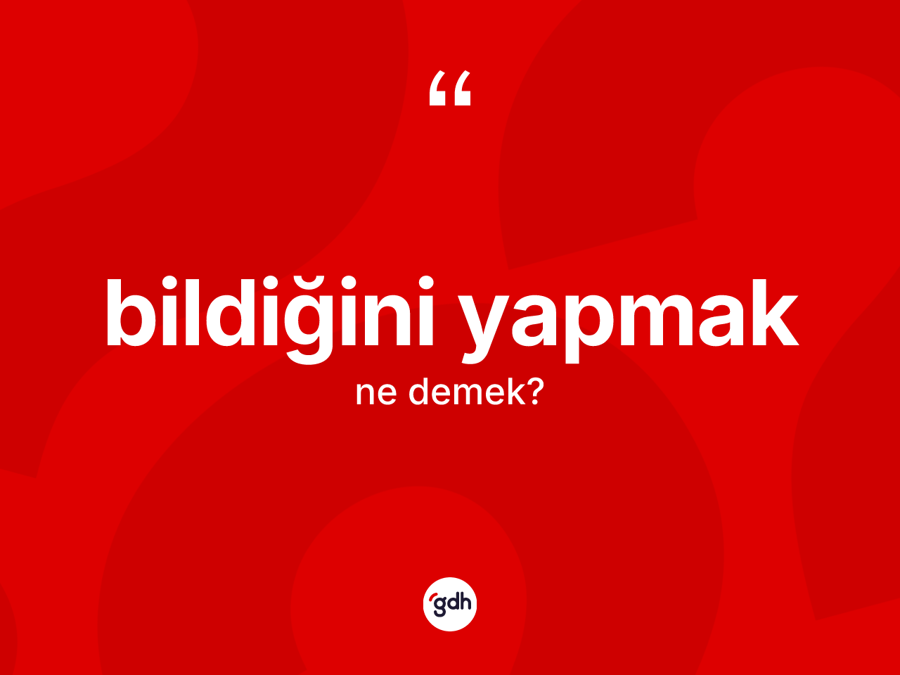 Bildiğini yapmak ifadesinin sözlükteki anlamı nedir? Bildiğini yapmak ifadesinin özellikleri nelerdir?