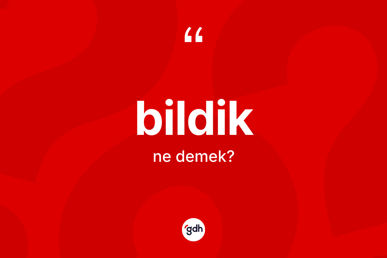 Bildik kelimesinin tanımı nedir? Bildiğin halk arasındaki kullanımı nasıldır?