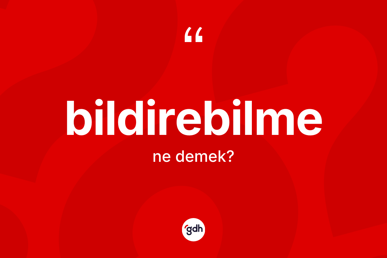 Bildirebilme kelimesi nedir? Bildirebilmenin sözlükteki anlamı nedir?