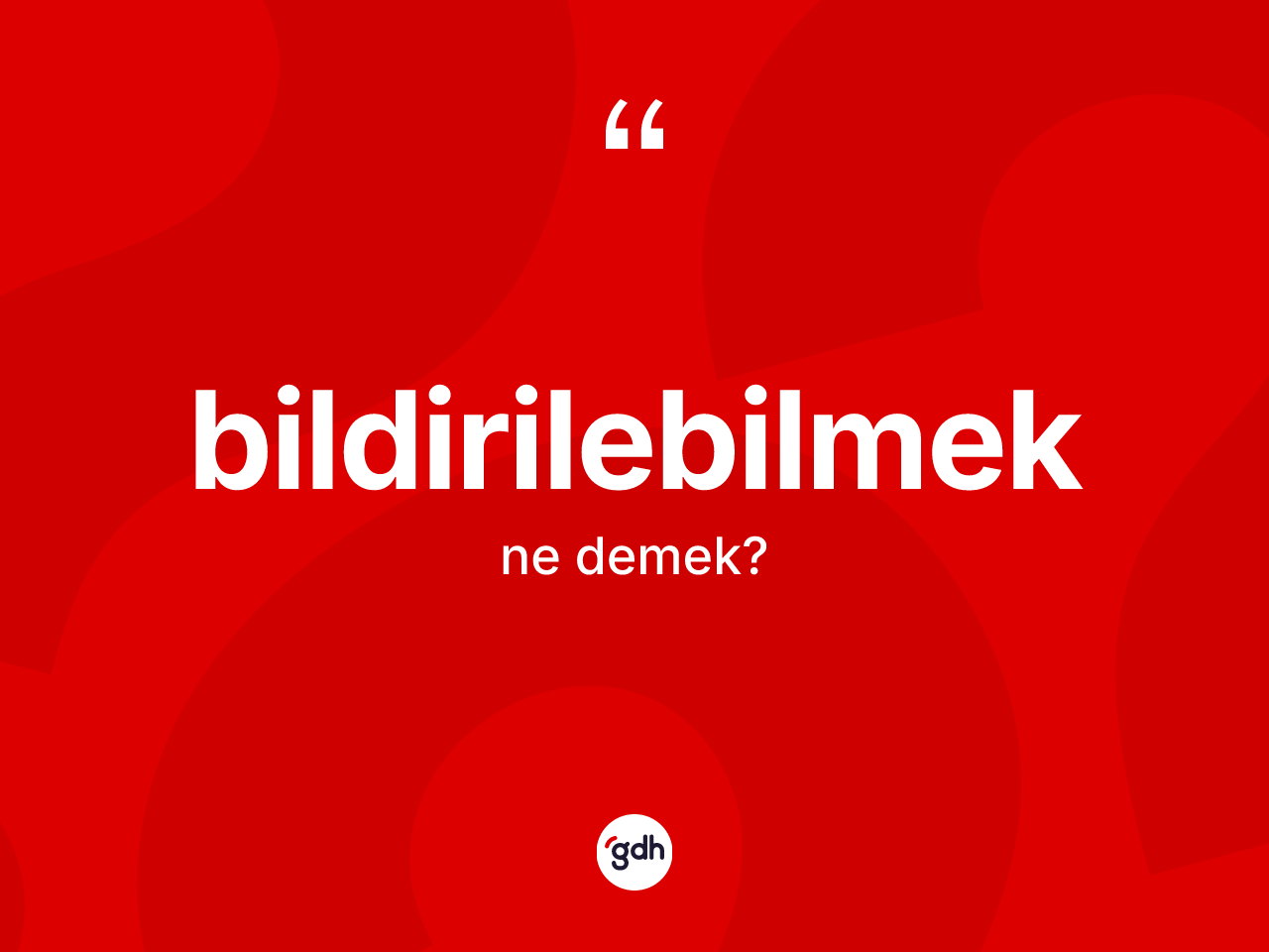 Bildirilebilmek kelimesi ne demek? Bildirilebilmeğin TDK'ya göre anlamı nedir?