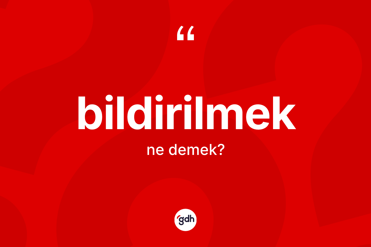 Bildirilmek kelimesinin sözlükteki tanımı nedir?