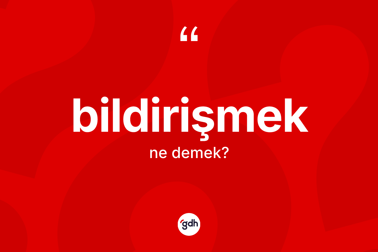 Bildirişmek kelimesi ne anlama gelir? Bildirişmek kelimesinin TDK'ya göre açıklaması nedir?