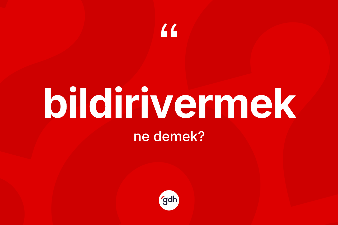 Bildirivermek kelimesi nedir? Bildirivermeğin kısaca tanımı nedir?
