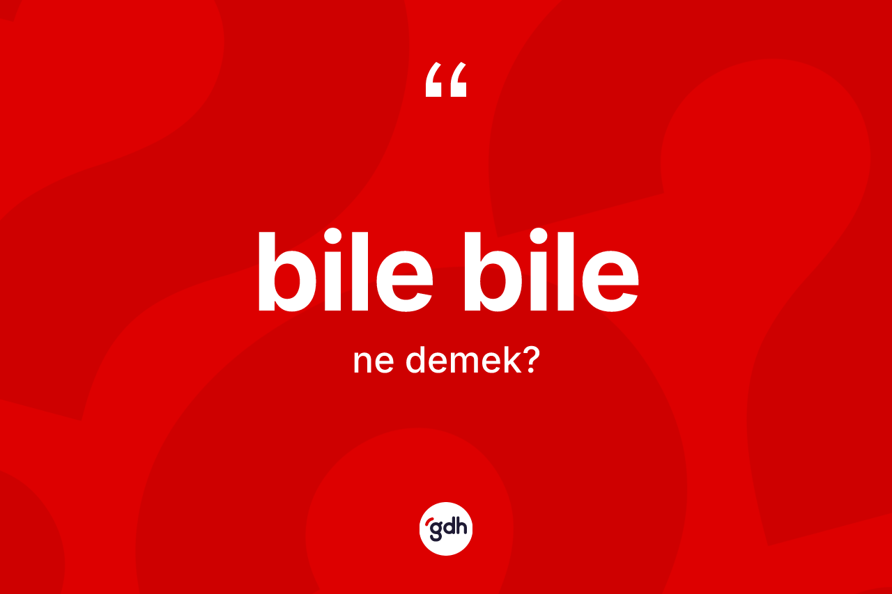 Bile bile kelimesinin sözlükteki tanımı nedir?