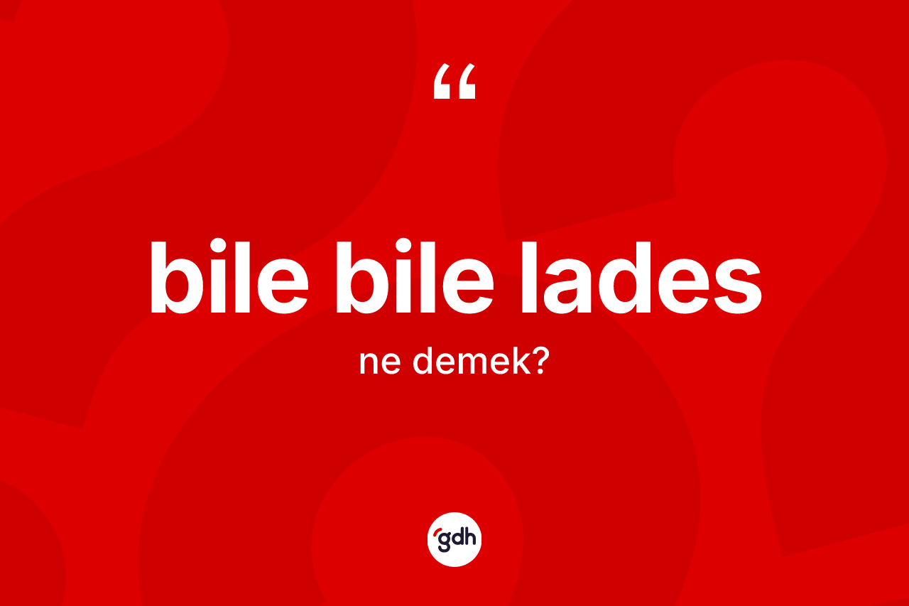 Bile bile lades ifadesinin anlamı nedir?