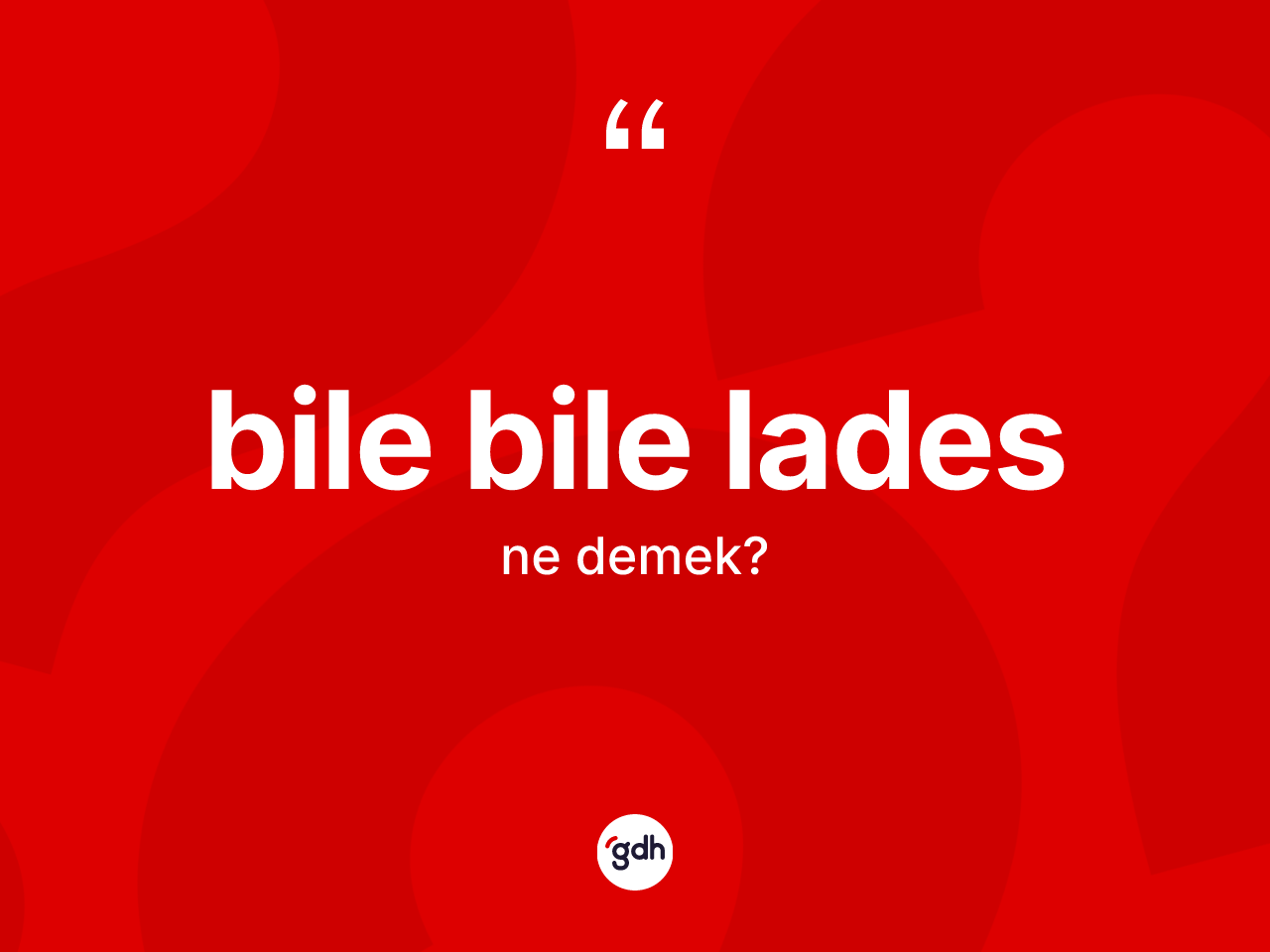 Bile bile lades ifadesinin anlamı nedir? Bile bile lades ifadesinin TDK'ya göre açıklaması nedir?