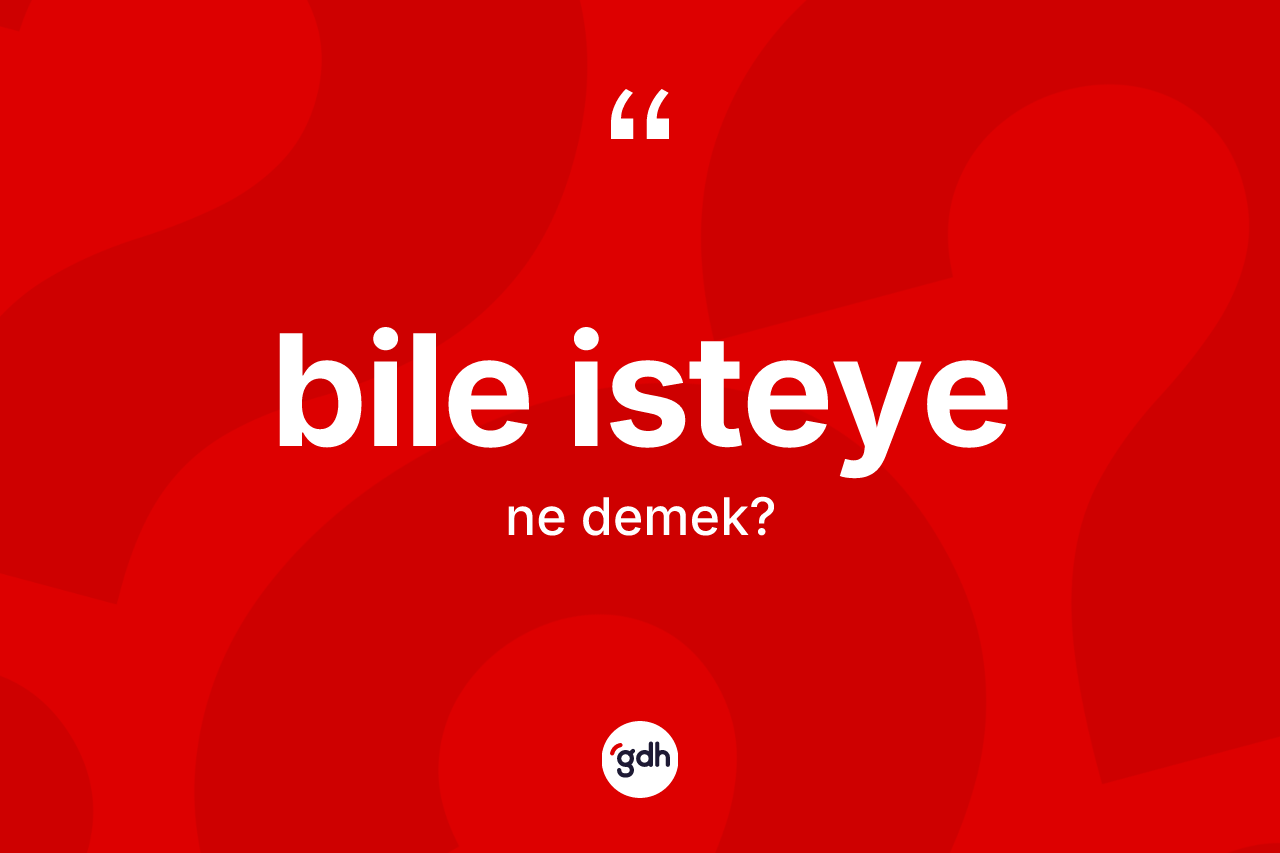 Bile isteye nedir? Bile isteyenin TDK'ya göre anlamı nedir?