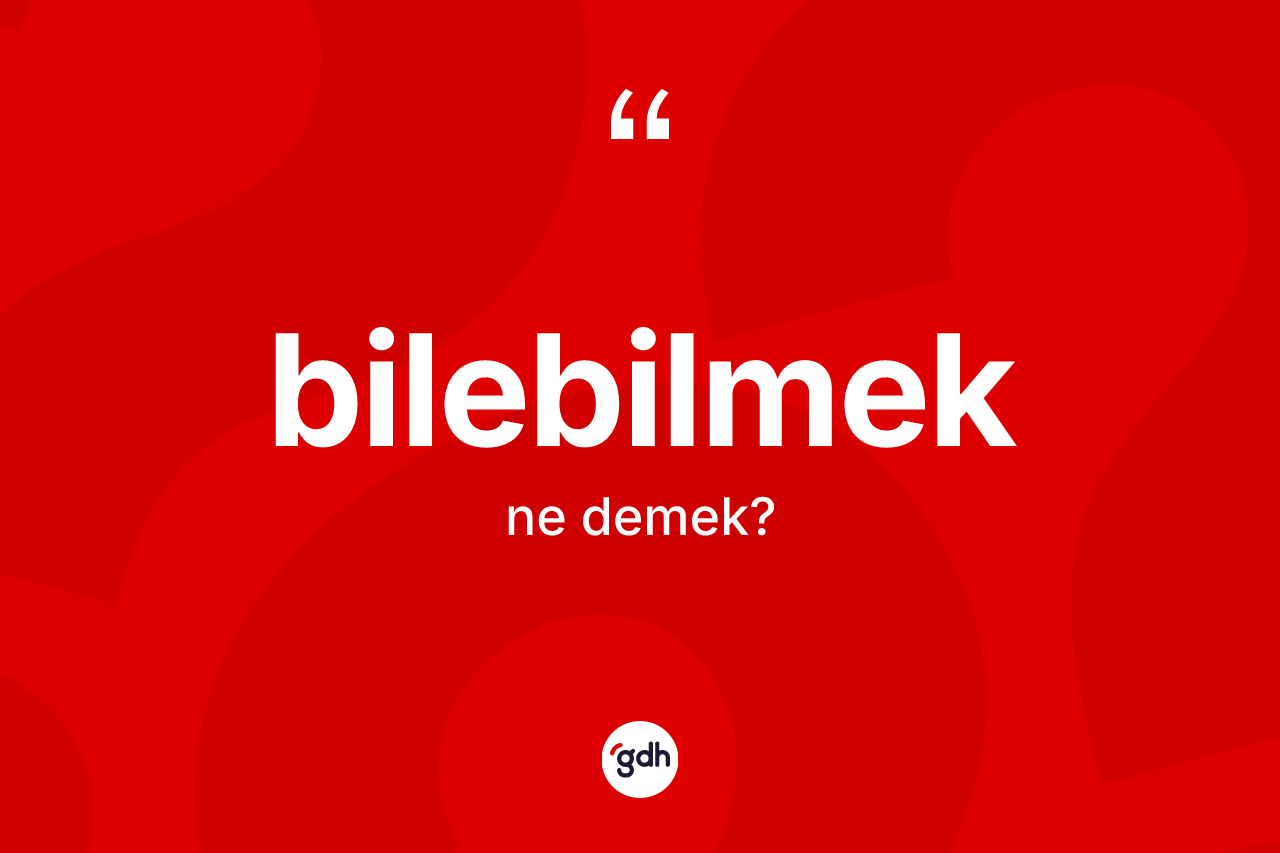 Bilebilmek kelimesi ne anlama gelir?