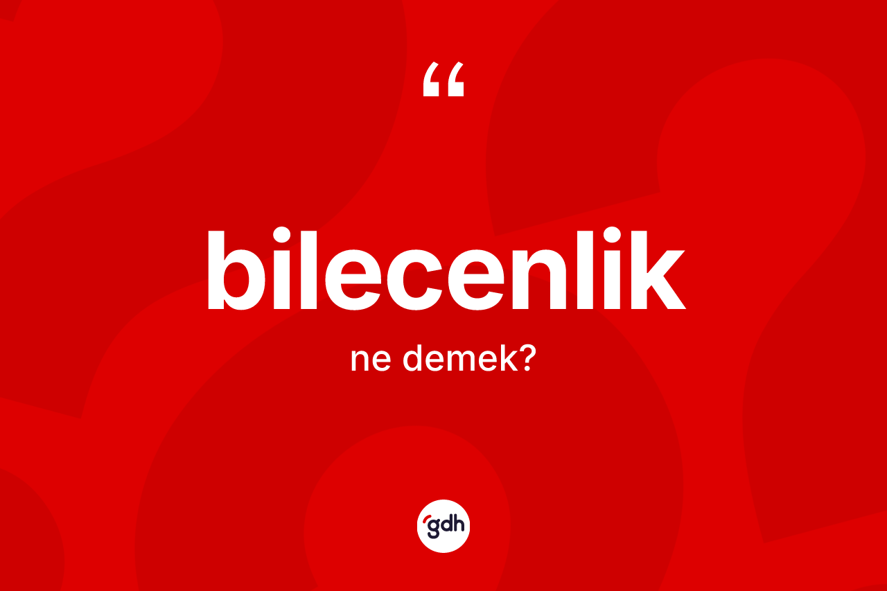 Bilecenlik kelimesinin anlamı nedir? Bilecenliğin TDK'ya göre anlamı nedir?