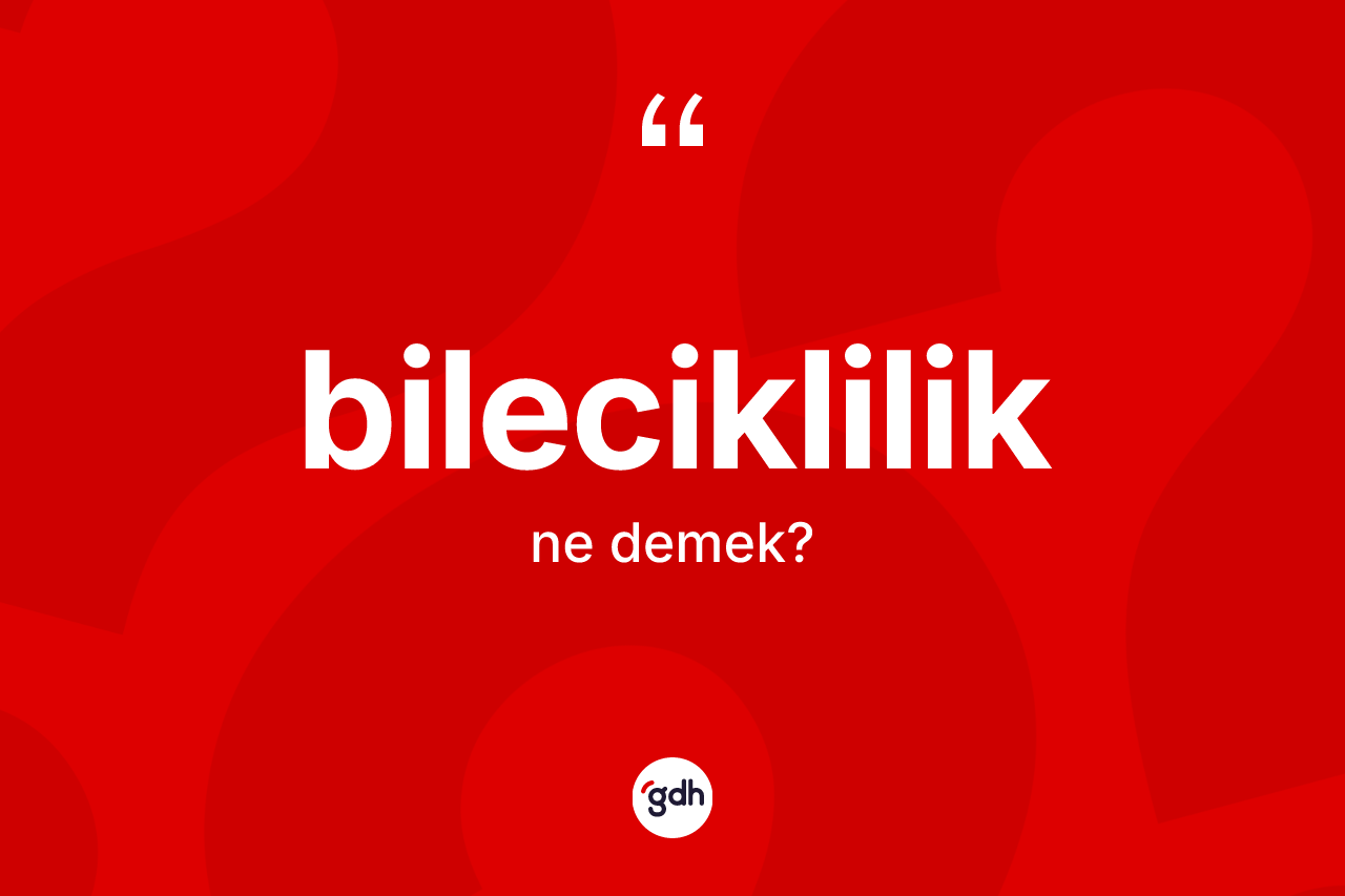 Bileciklilik ne demek? Bileciklilik'in TDK'ya göre anlamı nedir?