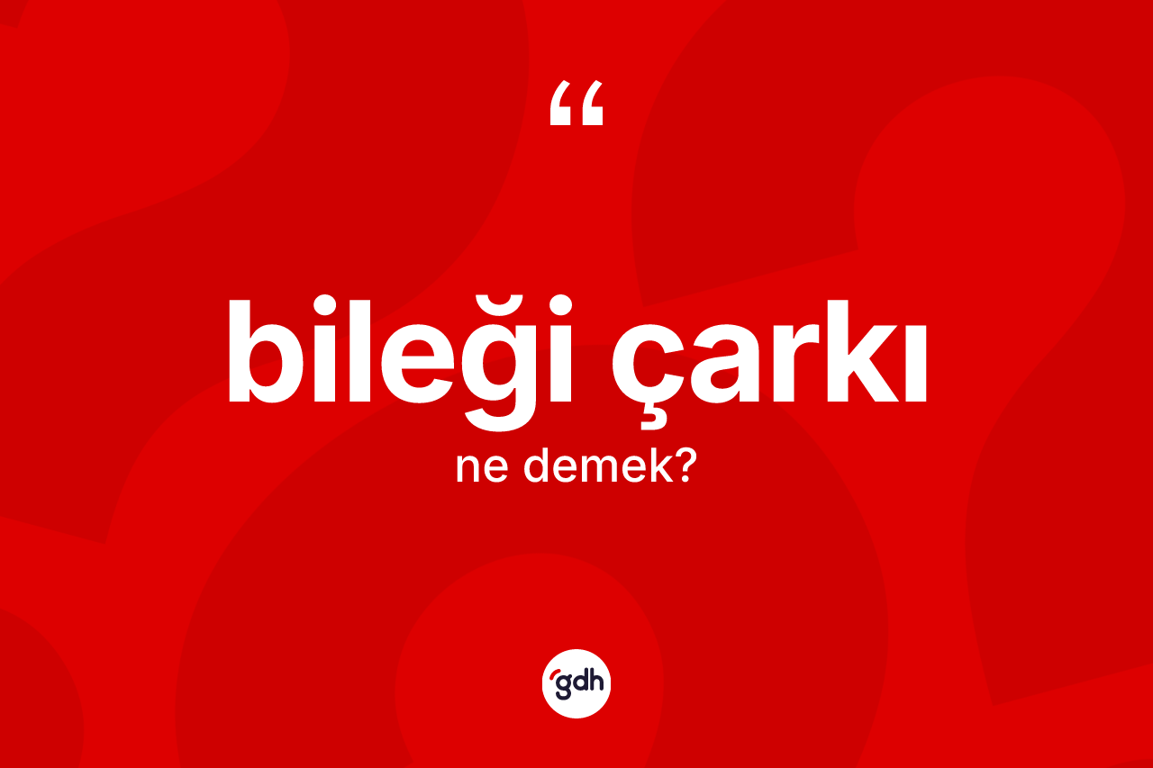 Bileği çarkı kelimesinin anlamı nedir?