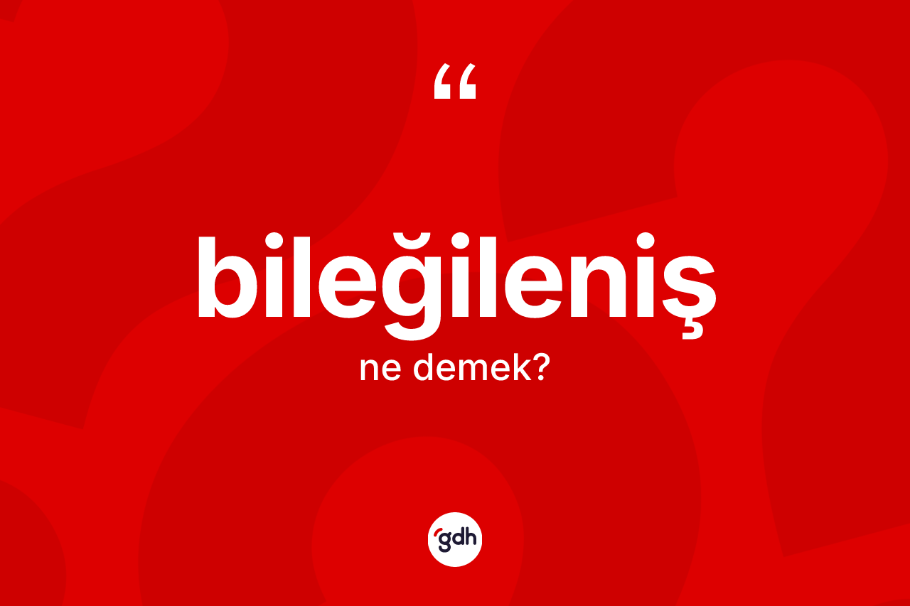 Bileğileniş kelimesi ne anlama gelir?