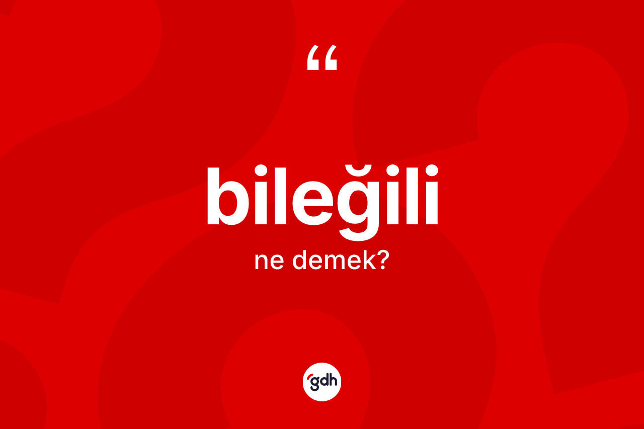 Bileğili kelimesinin tanımı nedir? Bileğili kelimesinin özellikleri nelerdir?