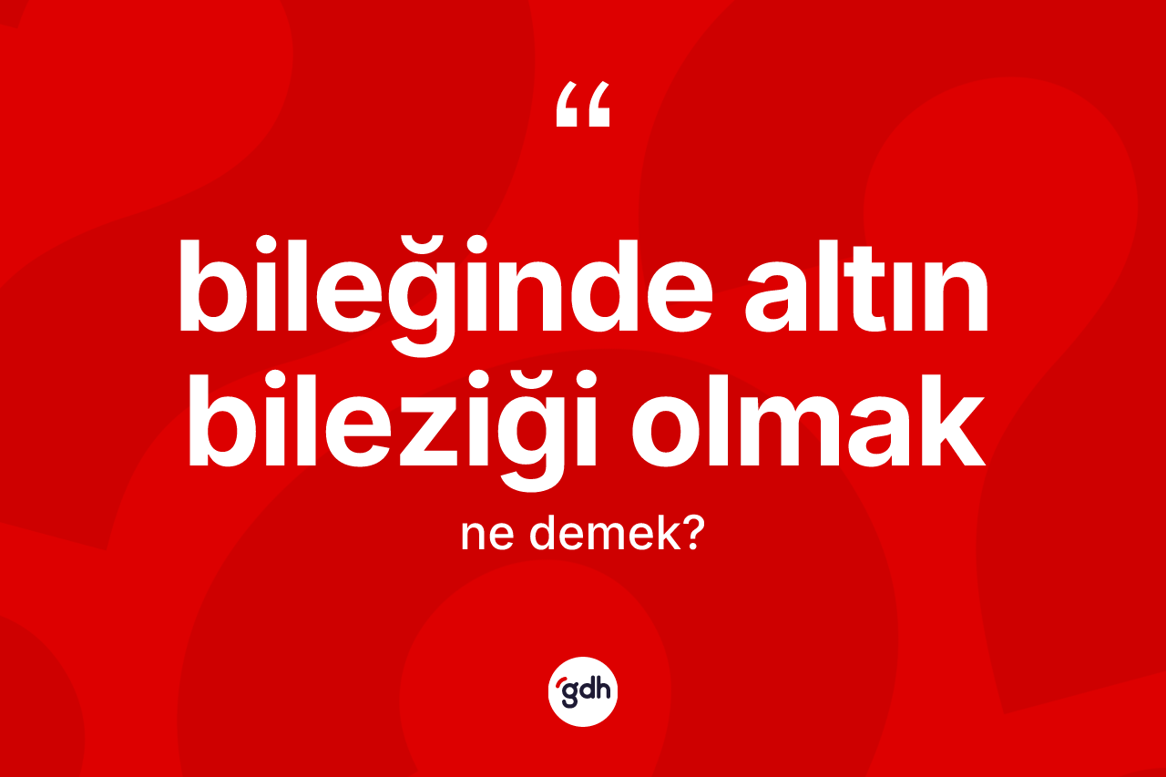 Bileğinde altın bileziği olmak ifadesinin kısaca tanımı nedir? Bileğinde altın bileziği olmak sözü hangi durumlarda kullanılır?