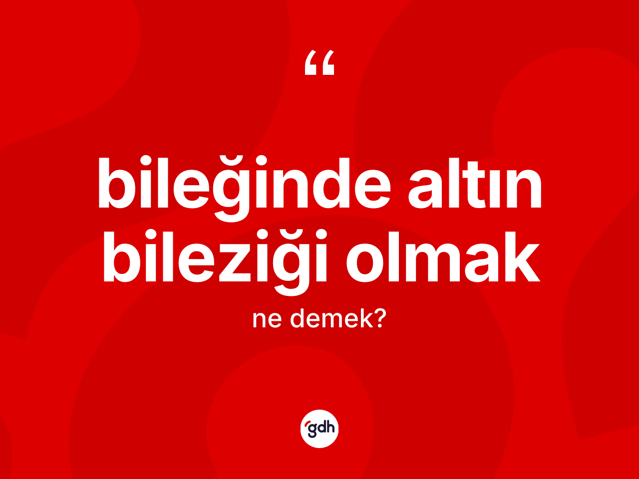 Bileğinde altın bileziği olmak ifadesinin kısaca tanımı nedir? Bileğinde altın bileziği olmak sözü hangi durumlarda kullanılır?